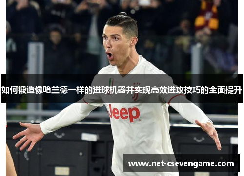 如何锻造像哈兰德一样的进球机器并实现高效进攻技巧的全面提升
