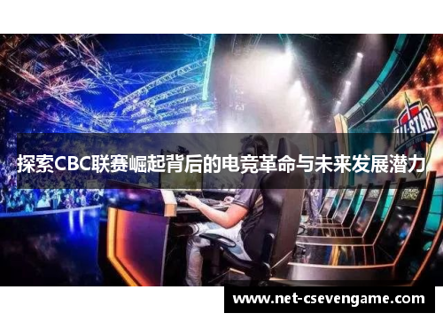探索CBC联赛崛起背后的电竞革命与未来发展潜力