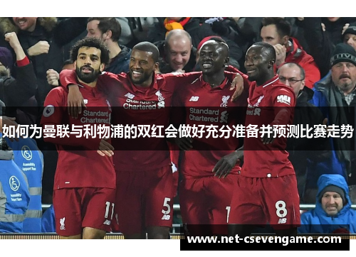 如何为曼联与利物浦的双红会做好充分准备并预测比赛走势