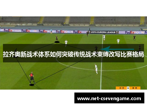 拉齐奥新战术体系如何突破传统战术束缚改写比赛格局