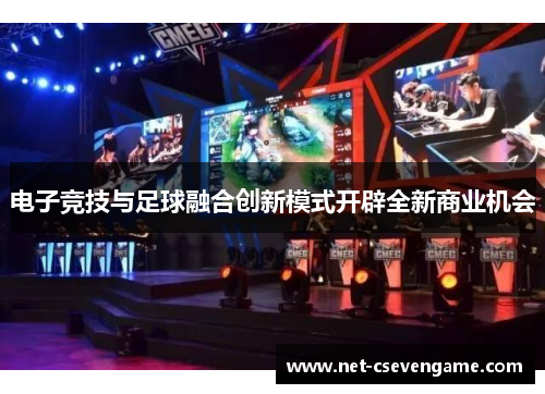 电子竞技与足球融合创新模式开辟全新商业机会