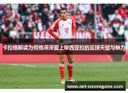 卡拉格解读为何他深深爱上穆西亚拉的足球天赋与魅力