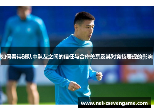 如何看待球队中队友之间的信任与合作关系及其对竞技表现的影响