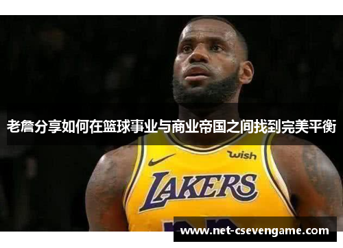 老詹分享如何在篮球事业与商业帝国之间找到完美平衡