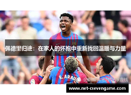 佩德里归途：在家人的怀抱中重新找回温暖与力量