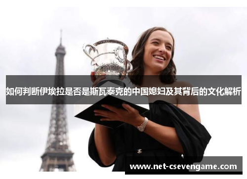 如何判断伊埃拉是否是斯瓦泰克的中国媳妇及其背后的文化解析