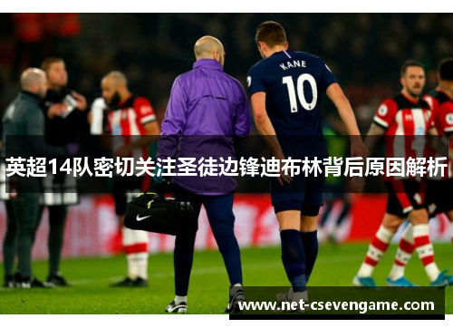 英超14队密切关注圣徒边锋迪布林背后原因解析