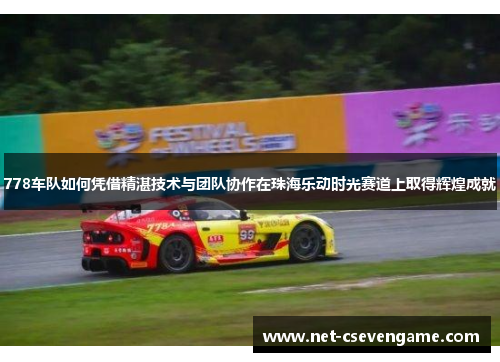 778车队如何凭借精湛技术与团队协作在珠海乐动时光赛道上取得辉煌成就