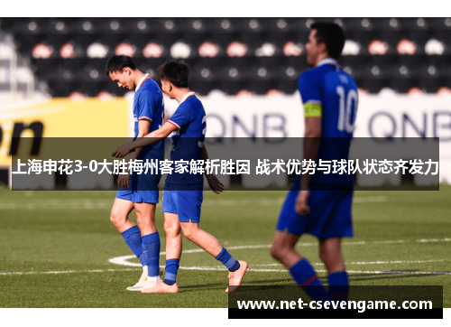 上海申花3-0大胜梅州客家解析胜因 战术优势与球队状态齐发力