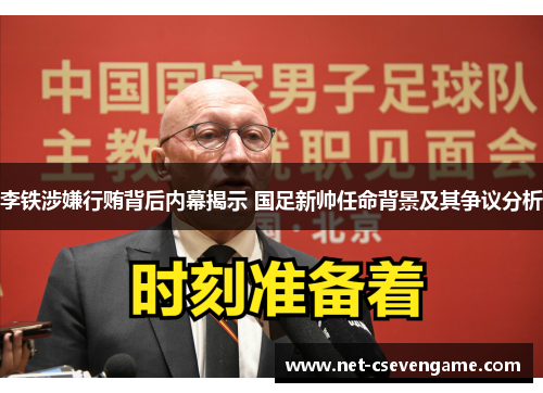 李铁涉嫌行贿背后内幕揭示 国足新帅任命背景及其争议分析
