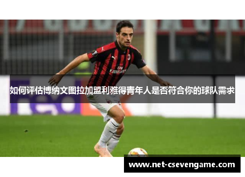如何评估博纳文图拉加盟利雅得青年人是否符合你的球队需求
