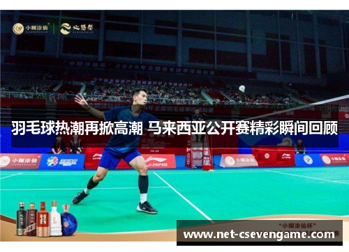 羽毛球热潮再掀高潮 马来西亚公开赛精彩瞬间回顾