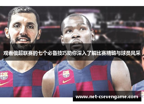 观看俄超联赛的七个必备技巧助你深入了解比赛精髓与球员风采
