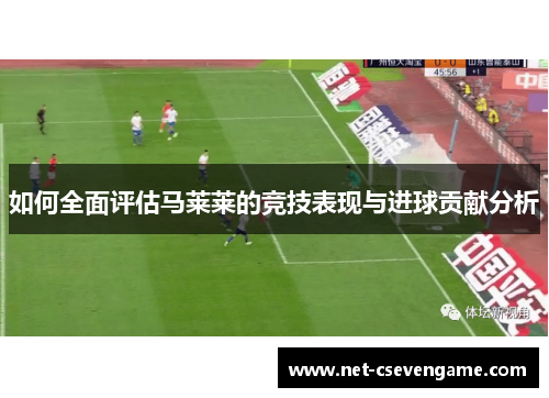 如何全面评估马莱莱的竞技表现与进球贡献分析