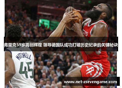 弗里克59岁再创辉煌 领导德国队成功打破历史纪录的关键秘诀