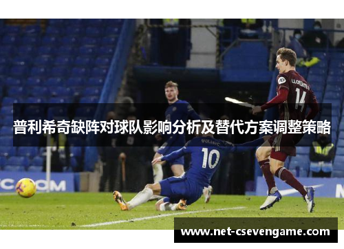 普利希奇缺阵对球队影响分析及替代方案调整策略