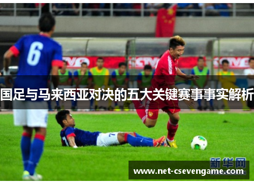 国足与马来西亚对决的五大关键赛事事实解析