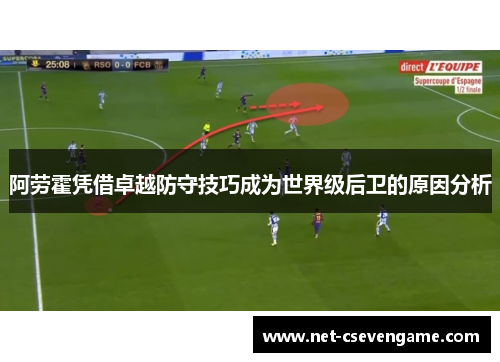 阿劳霍凭借卓越防守技巧成为世界级后卫的原因分析