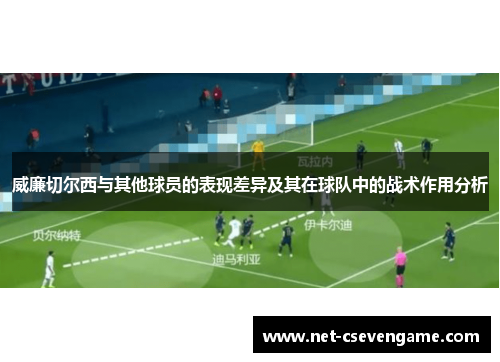 威廉切尔西与其他球员的表现差异及其在球队中的战术作用分析