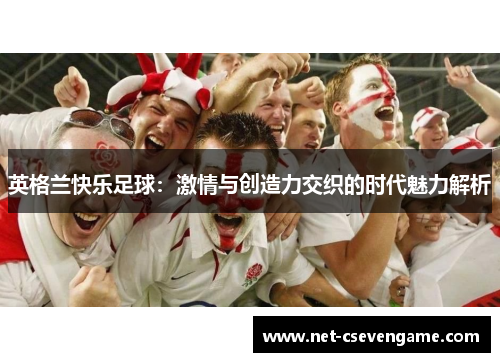 英格兰快乐足球：激情与创造力交织的时代魅力解析
