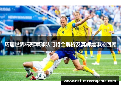 历届世界杯冠军球队门将全解析及其辉煌事迹回顾
