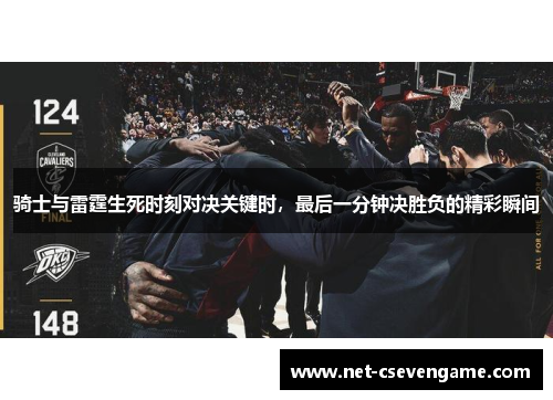 骑士与雷霆生死时刻对决关键时，最后一分钟决胜负的精彩瞬间