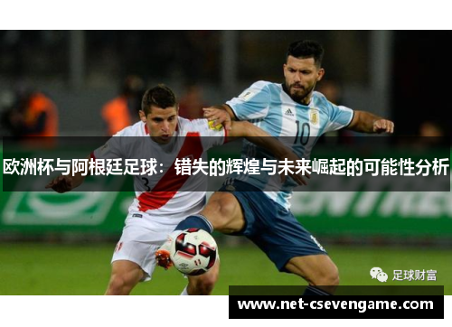 欧洲杯与阿根廷足球：错失的辉煌与未来崛起的可能性分析