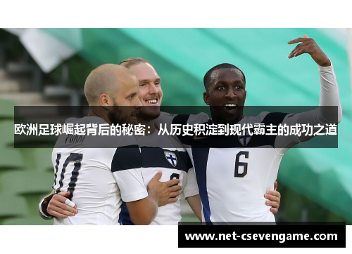 欧洲足球崛起背后的秘密：从历史积淀到现代霸主的成功之道